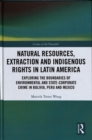 Natural Resources, Extraction and Indigenous Rights in Latin America : Exploring the Boundaries of Environmental and State-Corporate Crime in Bolivia, Peru, and Mexico - Book