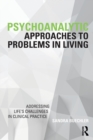 Psychoanalytic Approaches to Problems in Living : Addressing Life's Challenges in Clinical Practice - Book