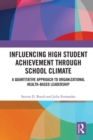 Influencing High Student Achievement through School Culture and Climate : A Quantitative Approach to Organizational Health-Based Leadership - Book