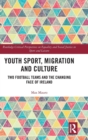 Youth Sport, Migration and Culture : Two Football Teams and the Changing Face of Ireland - Book