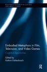 Embodied Metaphors in Film, Television, and Video Games : Cognitive Approaches - Book