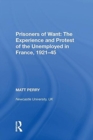 Prisoners of Want: The Experience and Protest of the Unemployed in France, 1921-45 - Book