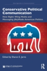Conservative Political Communication : How Right-Wing Media and Messaging (Re)Made American Politics - Book