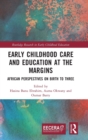 Early Childhood Care and Education at the Margins : African Perspectives on Birth to Three - Book