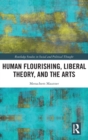 Human Flourishing, Liberal Theory, and the Arts : A Liberalism of Flourishing - Book