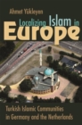 Localizing Islam in Europe : Turkish Islamic Communities in Germany and the Netherlands - Book