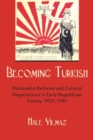 Becoming Turkish : Nationalist Reforms and Cultural Negotiations in Early Republican Turkey - Book