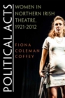 Political Acts : Women in Northern Irish Theatre, 1921-2012 - Book