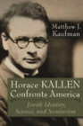 Horace Kallen Confronts America : Jewish Identity, Science, and Secularism - Book