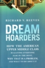 Dream Hoarders : How the American Upper Middle Class Is Leaving Everyone Else in the Dust, Why That Is a Problem, and What to Do about It - Book