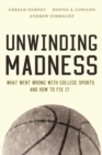 Unwinding Madness : What Went Wrong with College Sports and How to Fix It - Book