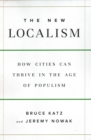The New Localism : How Cities Can Thrive in the Age of Populism - Book