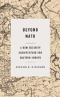 Beyond NATO : A New Security Architecture for Eastern Europe - Book