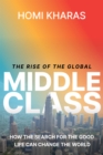 The Rise of the Global Middle Class : How the Search for the Good Life Can Change the World - Book