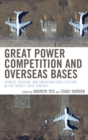 Great Power Competition and Overseas Bases : Chinese, Russian, and American Force Posture in the Twenty-First Century - Book