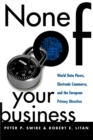 None of Your Business : World Data Flows, Electronic Commerce, and the European Privacy Directive - Book