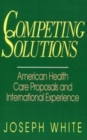 Competing Solutions : American Health Care Proposals and International Experience - Book