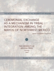 Ceremonial Exchange as a Mechanism in Tribal Integration Among the Mayos of Northwest Mexico - Book