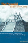 The Pyramid Under the Cross : Franciscan Discourses of Evangelization and the Nahua Christian Subject in Sixteenth-Century Mexico - Book