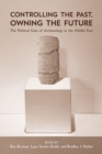Controlling the Past, Owning the Future : The Political Uses of Archaeology in the Middle East - Book