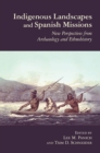 Indigenous Landscapes and Spanish Missions : New Perspectives from Archaeology and Ethnohistory - Book