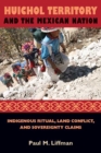 Huichol Territory and the Mexican Nation : Indigenous Ritual, Land Conflict, and Sovereignty Claims - Book