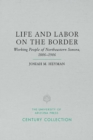 Life and Labor on the Border : Working People of Northeastern Sonora, Mexico, 1886 1986 - Book