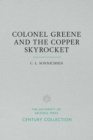 Colonel Greene and the Copper Skyrocket : The Spectacular Rise and Fall of William Cornell Greene: Copper King, Cattle Baron, and Promoter Extraordinary in Mexico, the American Southwest, and the New - Book