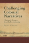Challenging Colonial Narratives : Nineteenth-Century Great Lakes Archaeology - Book