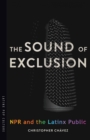 The Sound of Exclusion : NPR and the Latinx Public - Book