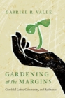 Gardening at the Margins : Convivial Labor, Community, and Resistance - Book