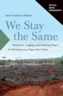 We Stay the Same : Subsistence, Logging, and Enduring Hopes for Development in Papua New Guinea - Book