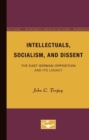 Intellectuals, Socialism, and Dissent : The East German Opposition and Its Legacy - Book