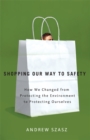 Shopping Our Way to Safety : How We Changed from Protecting the Environment to Protecting Ourselves - Book