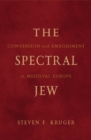 The Spectral Jew : Conversion and Embodiment in Medieval Europe - Book