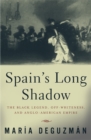 Spain's Long Shadow : The Black Legend, Off-Whiteness, and Anglo-American Empire - Book