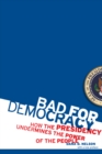 Bad for Democracy : How the Presidency Undermines the Power of the People - Book