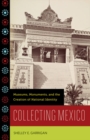 Collecting Mexico : Museums, Monuments, and the Creation of National Identity - Book