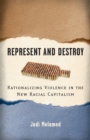 Represent and Destroy : Rationalizing Violence in the New Racial Capitalism - Book
