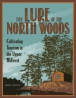 The Lure of the North Woods : Cultivating Tourism in the Upper Midwest - Book