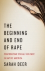 The Beginning and End of Rape : Confronting Sexual Violence in Native America - Book