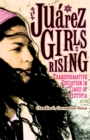 Juarez Girls Rising : Transformative Education in Times of Dystopia - Book