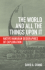 The World and All the Things Upon it : Native Hawaiian Geographies of Exploration - Book