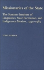 Missionaries of the State : The Summer Institute of Linguistics, State Formation, and Indigenous Mexico, 1935-1985 - Book