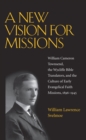 A New Vision for Missions : William Cameron Townsend, the Wycliffe Bible Translators, and the Culture of Early Evangelical Faith Missions, 1917-1945 - Book
