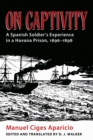 On Captivity : A Spanish Soldier's Experience in a Havana Prison, 1896-1898 - Book
