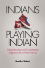 Indians Playing Indian : Multiculturalism and Contemporary Indigenous Art in North America - Book