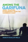 Among the Garifuna : Family Tales and Ethnography from the Caribbean Coast - Book