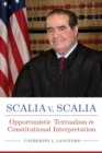 Scalia v. Scalia : Opportunistic Textualism in Constitutional Interpretation - Book