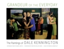 Grandeur of the Everyday : The Paintings of Dale Kennington - Book